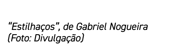 “Estilha os”, de Gabriel Nogueira (Foto: Divulga o)