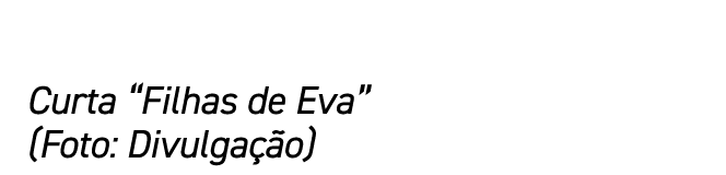 Curta “Filhas de Eva” (Foto: Divulga o)