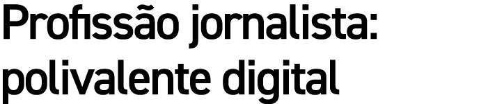 Profiss o jornalista: polivalente digital