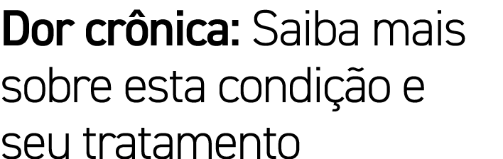 Dor cr nica: Saiba mais sobre esta condi o e seu tratamento