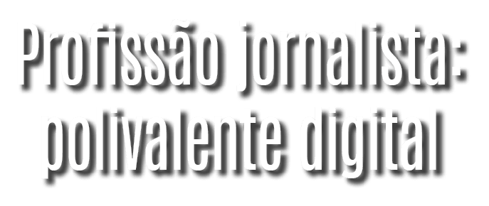 Profiss o jornalista: polivalente digital