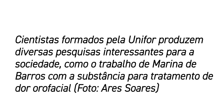 Cientistas formados pela Unifor produzem diversas pesquisas interessantes para a sociedade, como o trabalho de Marina...