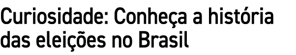 Curiosidade: Conhe a a hist ria das elei es no Brasil