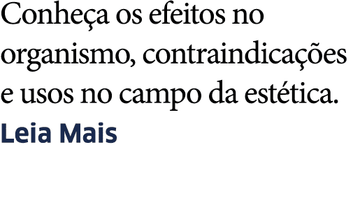 Conhe a os efeitos no organismo, contraindica  es e usos no campo da est tica  Leia Mais