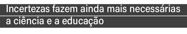 Incertezas fazem ainda mais necess rias a ci ncia e a educa  o