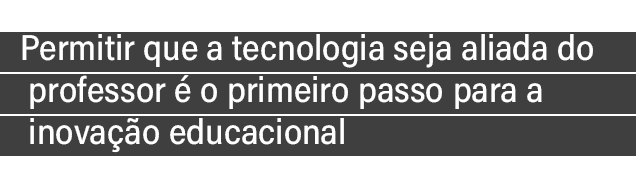 Permitir que a tecnologia seja aliada do professor   o primeiro passo para a inova  o educacional