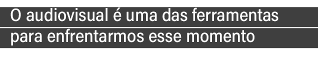 O audiovisual   uma das ferramentas para enfrentarmos esse momento