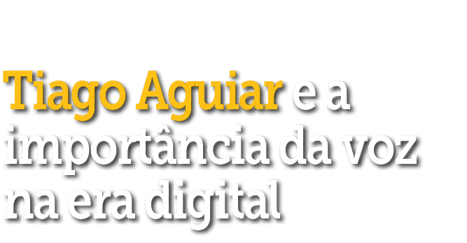 Tiago Aguiar e a import ncia da voz na era digital