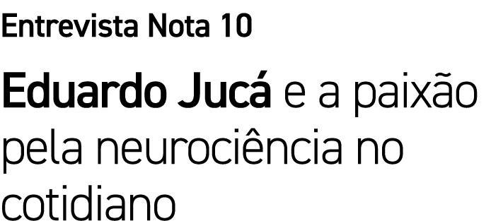 Entrevista Nota 10 Eduardo Juc e a paix o pela neuroci ncia no cotidiano