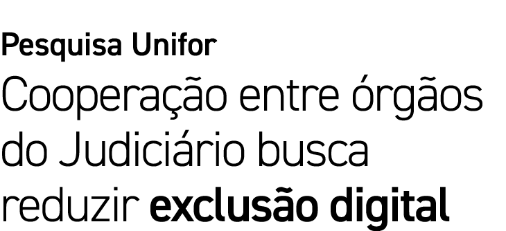 Pesquisa Unifor Coopera o entre  rg os do Judici rio busca reduzir exclus o digital