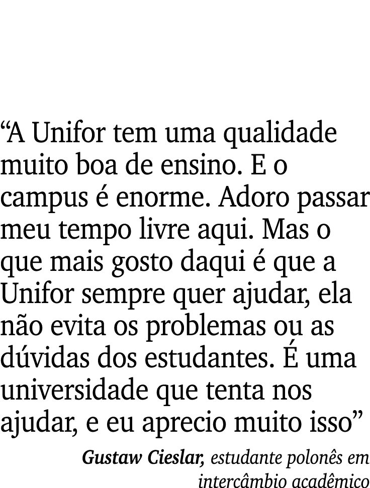 “A Unifor tem uma qualidade muito boa de ensino. E o campus  enorme. Adoro passar meu tempo livre aqui. Mas o que ma...