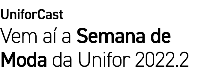 UniforCast Vem a a Semana de Moda da Unifor 2022.2