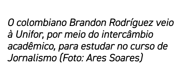 O colombiano Brandon Rodr guez veio  Unifor, por meio do interc mbio acad mico, para estudar no curso de Jornalismo ...