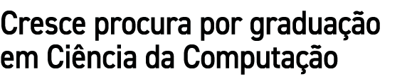 Cresce procura por gradua o em Ci ncia da Computa  o