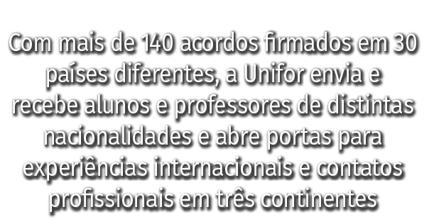 Com mais de 140 acordos firmados em 30 pa ses diferentes, a Unifor envia e recebe alunos e professores de distintas n...