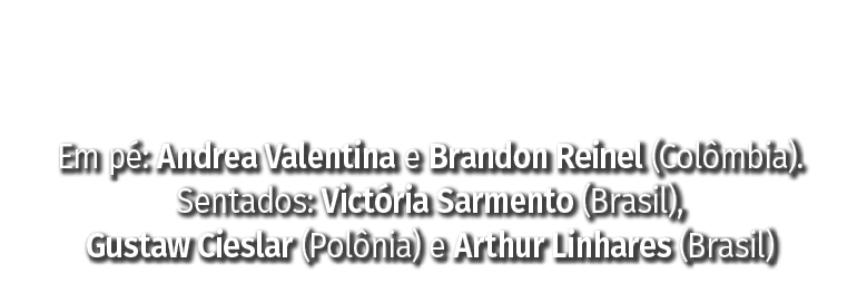 Em p : Andrea Valentina e Brandon Reinel (Col mbia). Sentados: Vict ria Sarmento (Brasil), Gustaw Cieslar (Pol nia) e...