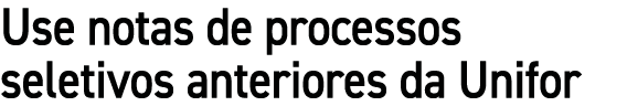 Use notas de processos seletivos anteriores da Unifor