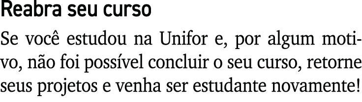 Reabra seu curso Se voc estudou na Unifor e, por algum motivo, n o foi poss vel concluir o seu curso, retorne seus p...