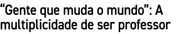 “Gente que muda o mundo”: A multiplicidade de ser professor