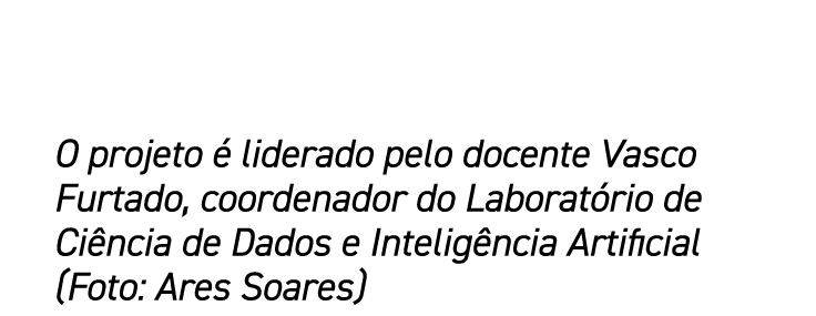 O projeto  liderado pelo docente Vasco Furtado, coordenador do Laborat rio de Ci ncia de Dados e Intelig ncia Artifi...