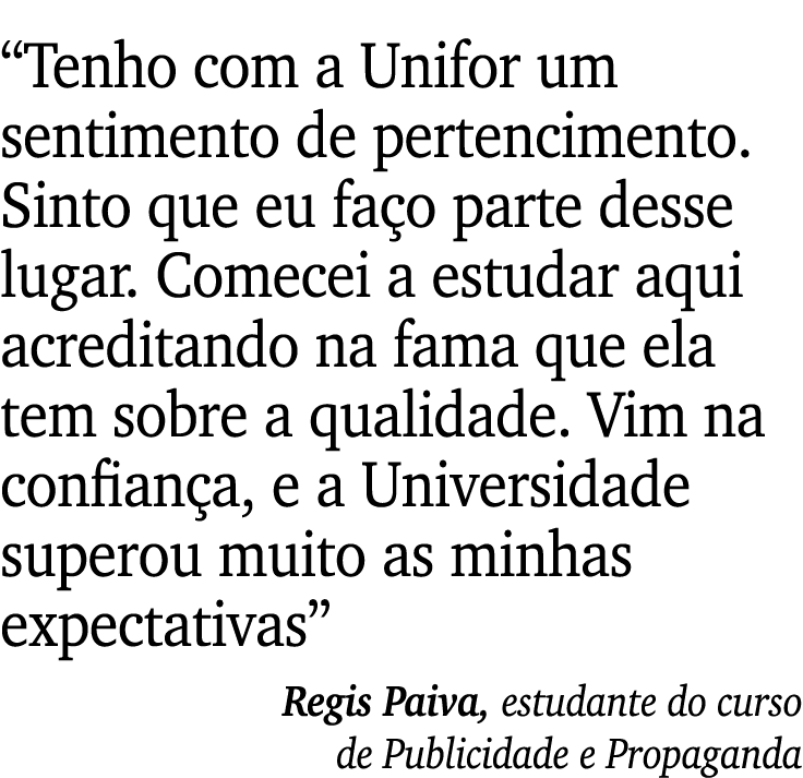 “Tenho com a Unifor um sentimento de pertencimento. Sinto que eu fa o parte desse lugar. Comecei a estudar aqui acred...