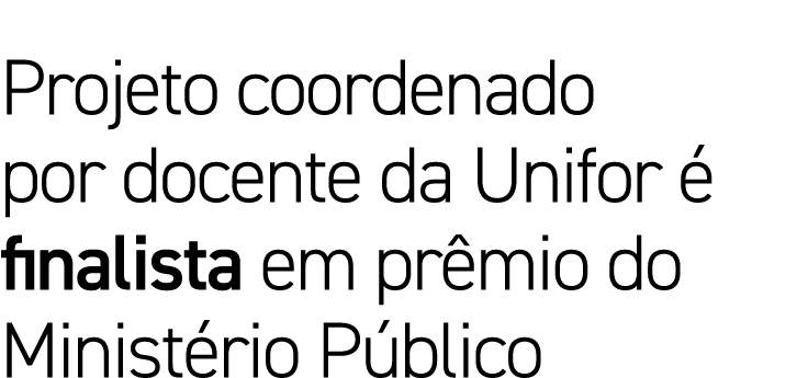 Projeto coordenado por docente da Unifor  finalista em pr mio do Minist rio P blico