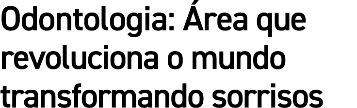 Odontologia: rea que revoluciona o mundo transformando sorrisos
