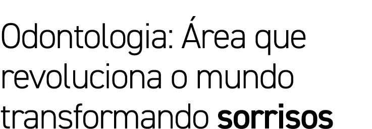 Odontologia: rea que revoluciona o mundo transformando sorrisos