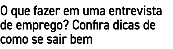 O que fazer em uma entrevista de emprego? Confira dicas de como se sair bem