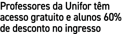 Professores da Unifor t m acesso gratuito e alunos 60% de desconto no ingresso