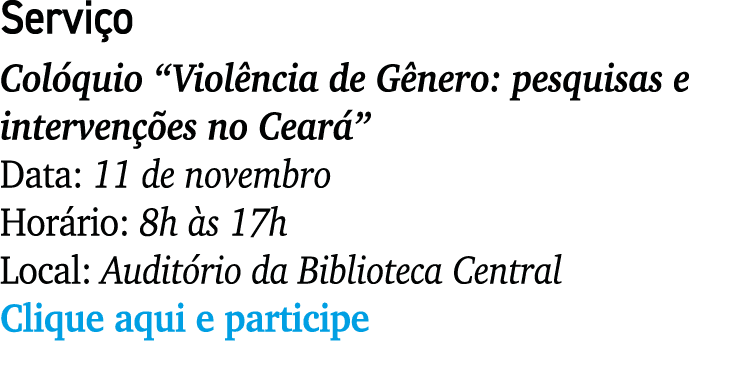 Servi o Col quio “Viol ncia de G nero: pesquisas e interven es no Cear ” Data: 11 de novembro Hor rio: 8h  s 17h Loc...