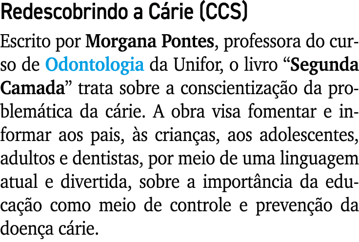 Redescobrindo a C rie (CCS) Escrito por Morgana Pontes, professora do curso de Odontologia da Unifor, o livro “Segund...