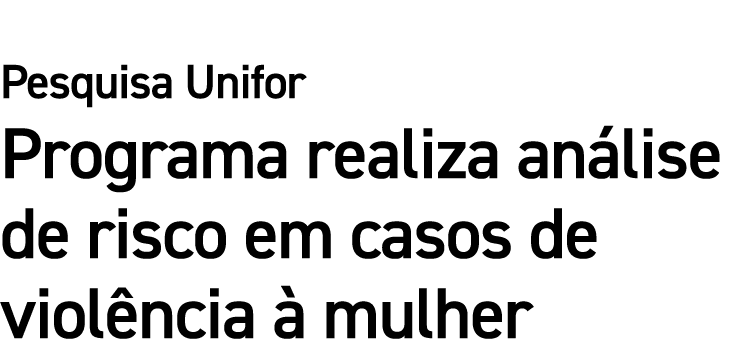 Pesquisa Unifor Programa realiza an lise de risco em casos de viol ncia  mulher 