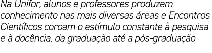 Na Unifor, alunos e professores produzem conhecimento nas mais diversas reas e Encontros Cient ficos coroam o est mu...