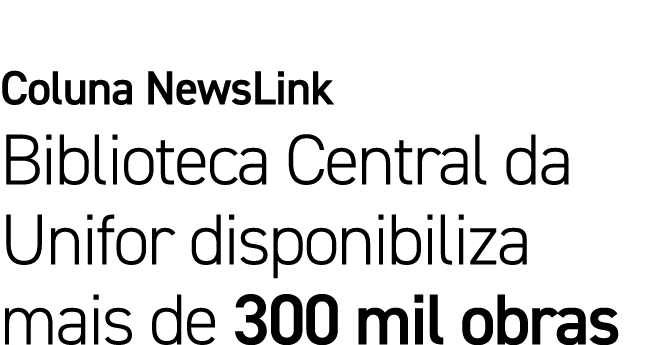 Coluna NewsLink Biblioteca Central da Unifor disponibiliza mais de 300 mil obras 