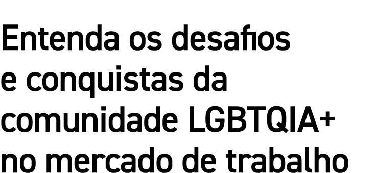 Entenda os desafios e conquistas da comunidade LGBTQIA+ no mercado de trabalho