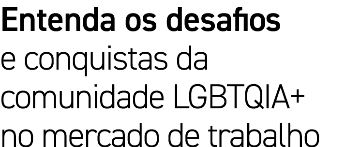 Entenda os desafios e conquistas da comunidade LGBTQIA+ no mercado de trabalho