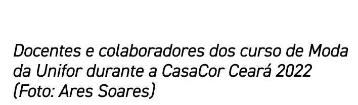  Docentes e colaboradores dos curso de Moda da Unifor durante a CasaCor Cear 2022 (Foto: Ares Soares) 