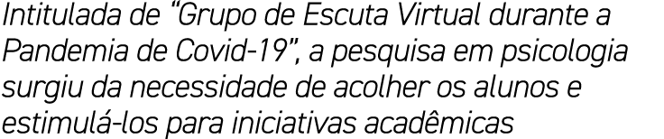 Intitulada de “Grupo de Escuta Virtual durante a Pandemia de Covid 19”, a pesquisa em psicologia surgiu da necessidad...