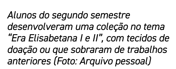 Alunos do segundo semestre desenvolveram uma cole o no tema “Era Elisabetana I e II”, com tecidos de doa  o ou que s...