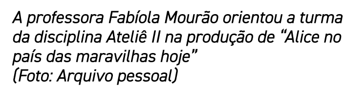 A professora Fab ola Mour o orientou a turma da disciplina Ateli II na produ  o de “Alice no pa s das maravilhas hoj...