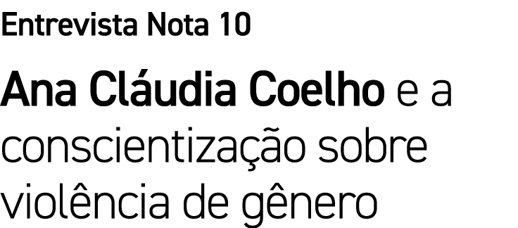Entrevista Nota 10 Ana Cl udia Coelho e a conscientiza o sobre viol ncia de g nero