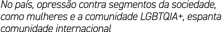 No pa s, opress o contra segmentos da sociedade, como mulheres e a comunidade LGBTQIA+, espanta comunidade internacional
