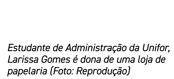 Estudante de Administra o da Unifor, Larissa Gomes   dona de uma loja de papelaria (Foto: Reprodu  o)