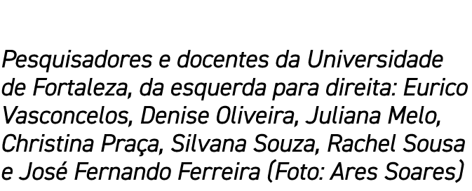 Pesquisadores e docentes da Universidade de Fortaleza, da esquerda para direita: Eurico Vasconcelos, Denise Oliveira,...