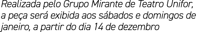 Realizada pelo Grupo Mirante de Teatro Unifor, a pe a ser exibida aos s bados e domingos de janeiro, a partir do dia...