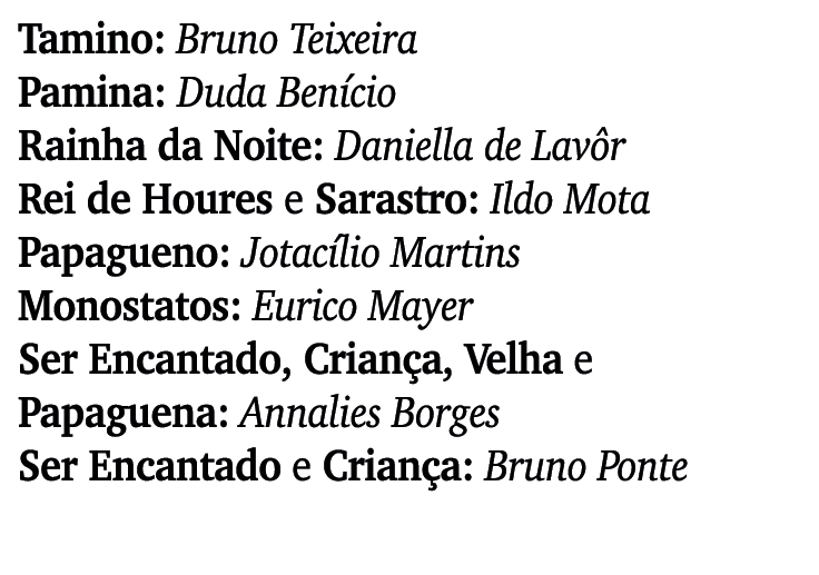 Tamino: Bruno Teixeira Pamina: Duda Ben cio Rainha da Noite: Daniella de Lav r Rei de Houres e Sarastro: Ildo Mota Pa...