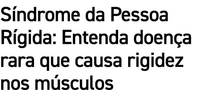 S ndrome da Pessoa R gida: Entenda doen a rara que causa rigidez nos m sculos
