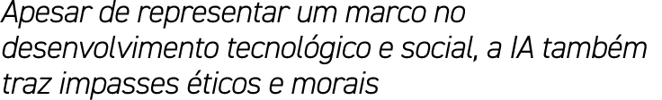 Apesar de representar um marco no desenvolvimento tecnol gico e social, a IA tamb m traz impasses ticos e morais