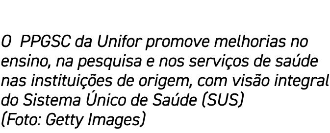 O PPGSC da Unifor promove melhorias no ensino, na pesquisa e nos servi os de sa de nas institui es de origem, com vi...